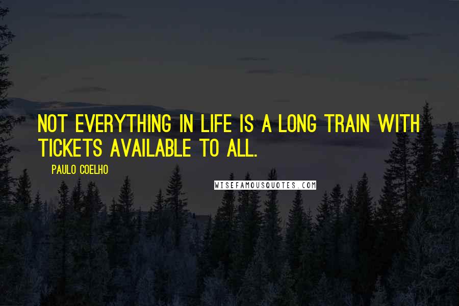 Paulo Coelho Quotes: Not everything in life is a long train with tickets available to all.