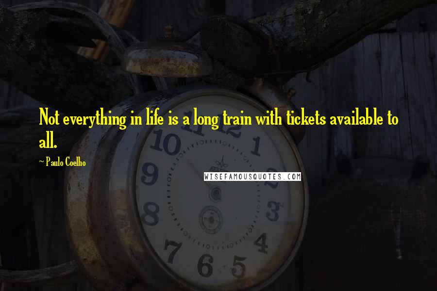 Paulo Coelho Quotes: Not everything in life is a long train with tickets available to all.