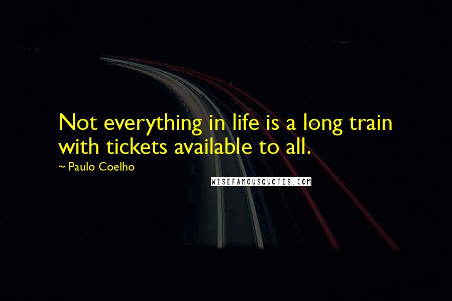 Paulo Coelho Quotes: Not everything in life is a long train with tickets available to all.