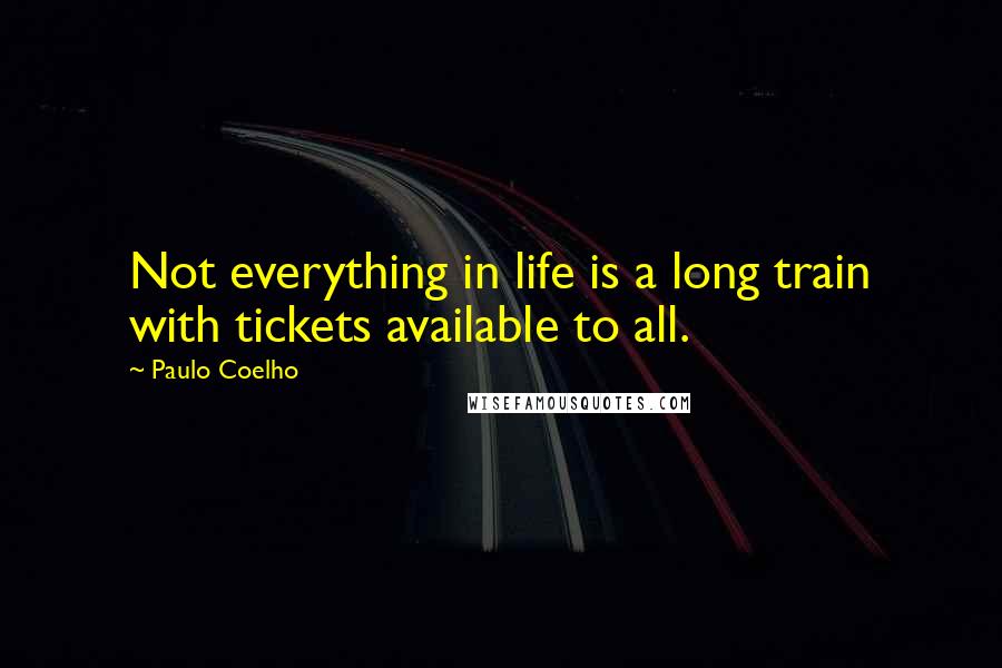 Paulo Coelho Quotes: Not everything in life is a long train with tickets available to all.