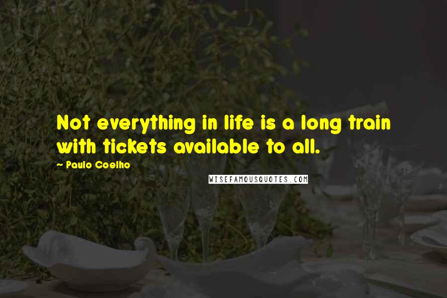 Paulo Coelho Quotes: Not everything in life is a long train with tickets available to all.