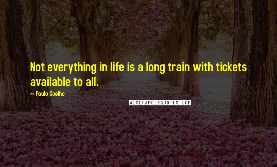 Paulo Coelho Quotes: Not everything in life is a long train with tickets available to all.