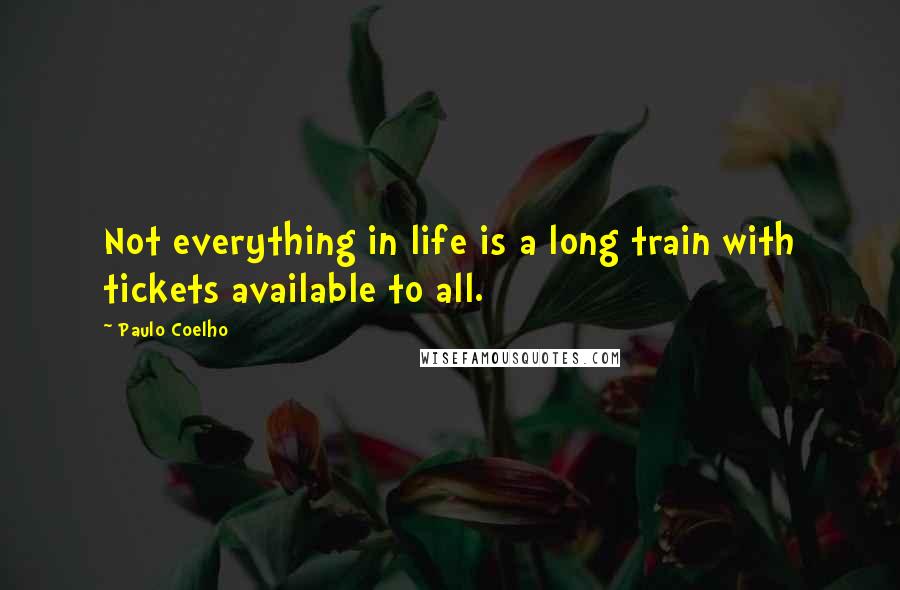 Paulo Coelho Quotes: Not everything in life is a long train with tickets available to all.