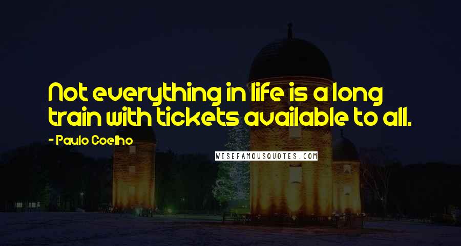 Paulo Coelho Quotes: Not everything in life is a long train with tickets available to all.