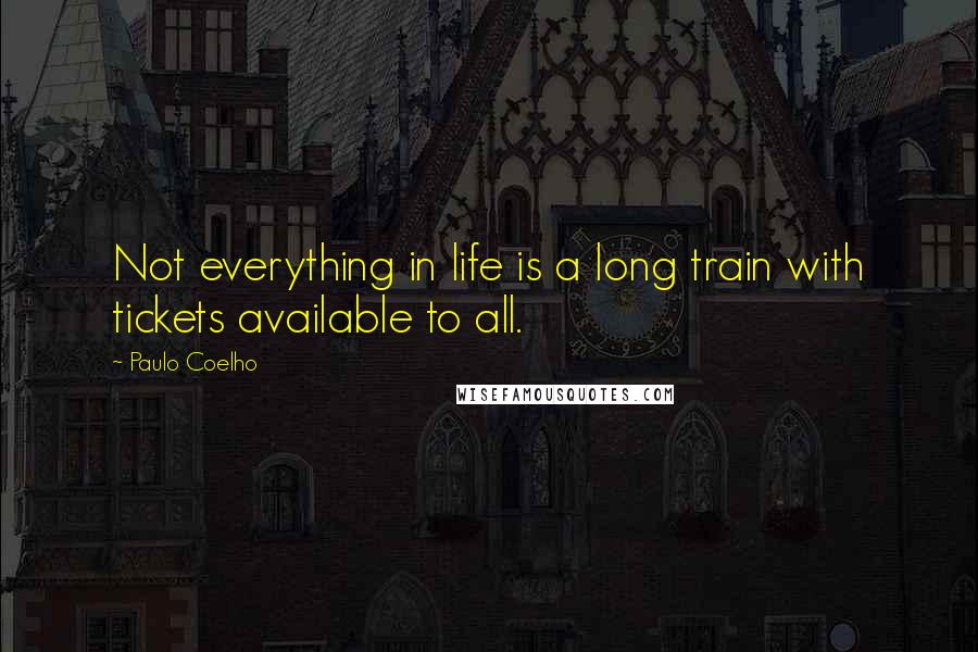 Paulo Coelho Quotes: Not everything in life is a long train with tickets available to all.