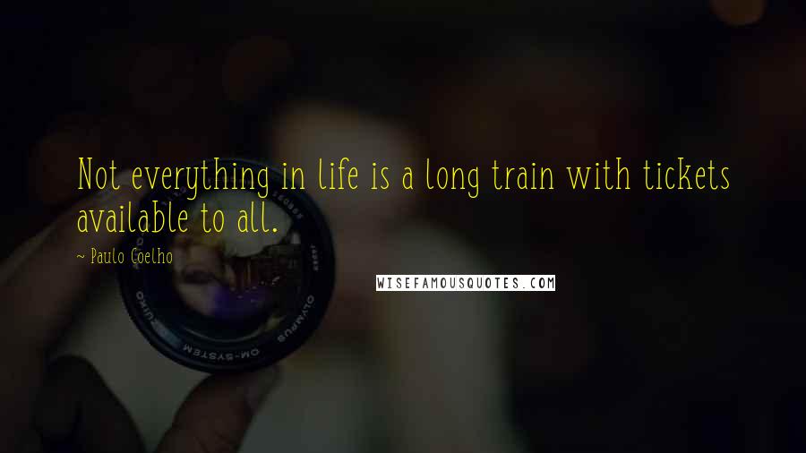 Paulo Coelho Quotes: Not everything in life is a long train with tickets available to all.