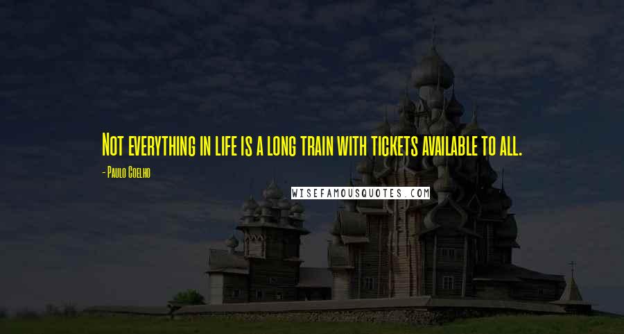 Paulo Coelho Quotes: Not everything in life is a long train with tickets available to all.