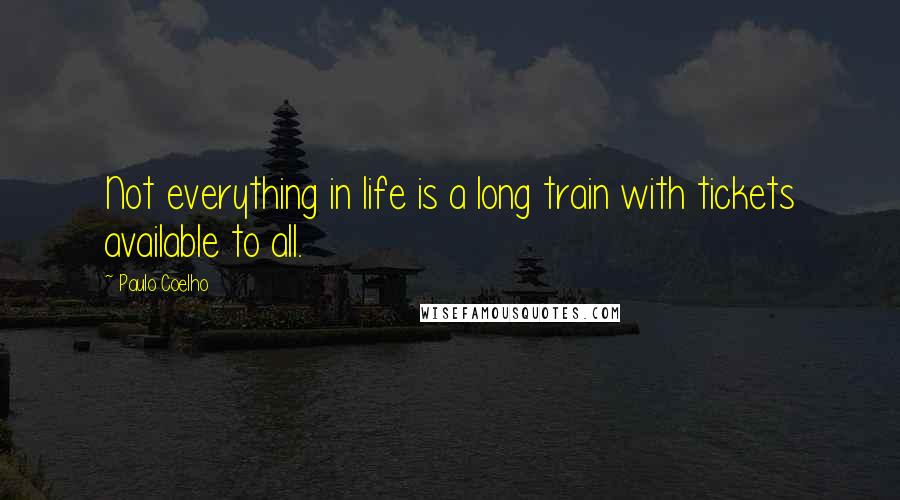 Paulo Coelho Quotes: Not everything in life is a long train with tickets available to all.