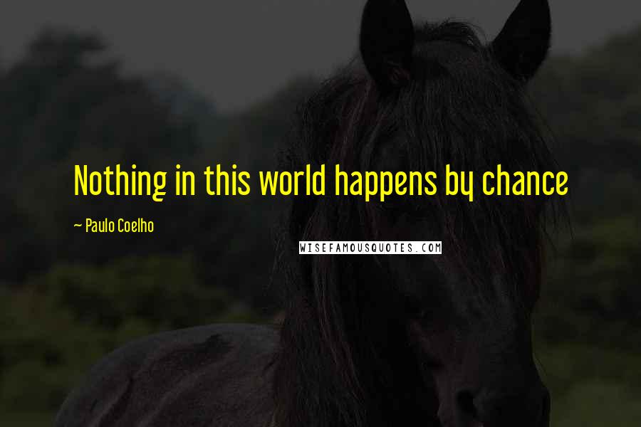 Paulo Coelho Quotes: Nothing in this world happens by chance