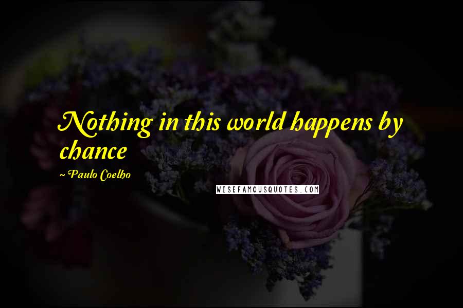 Paulo Coelho Quotes: Nothing in this world happens by chance