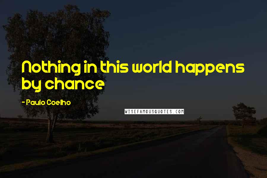 Paulo Coelho Quotes: Nothing in this world happens by chance