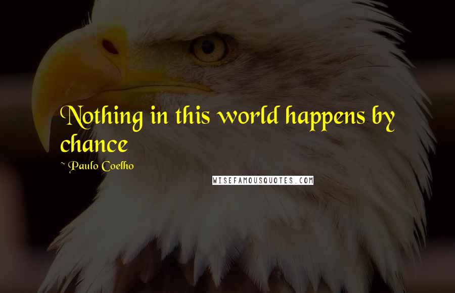 Paulo Coelho Quotes: Nothing in this world happens by chance
