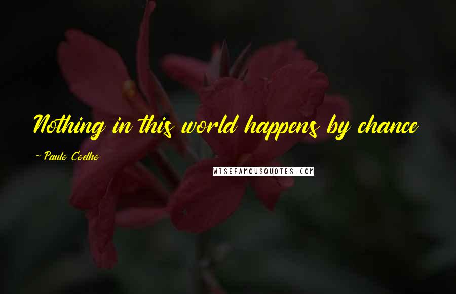 Paulo Coelho Quotes: Nothing in this world happens by chance
