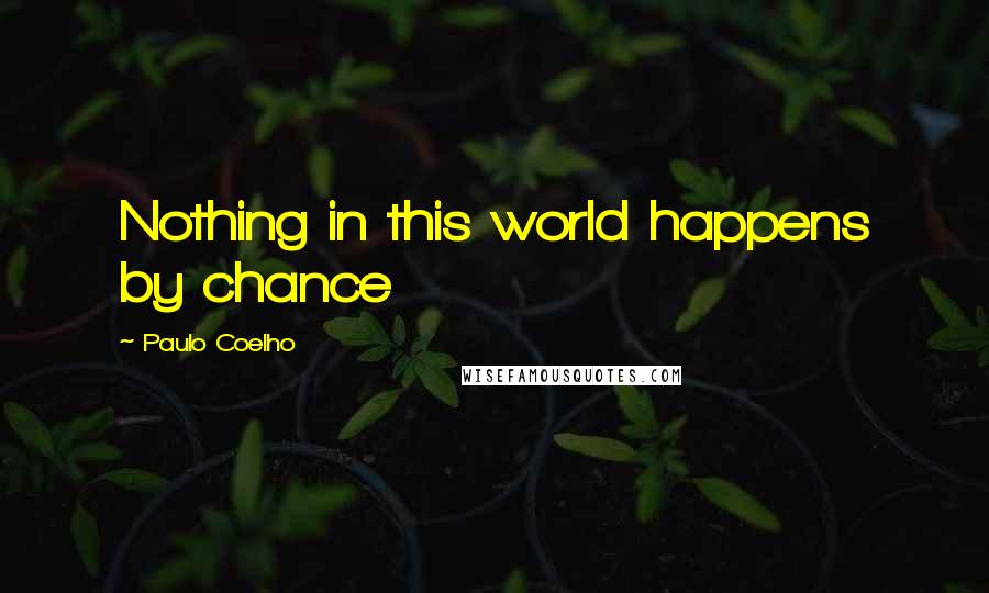 Paulo Coelho Quotes: Nothing in this world happens by chance