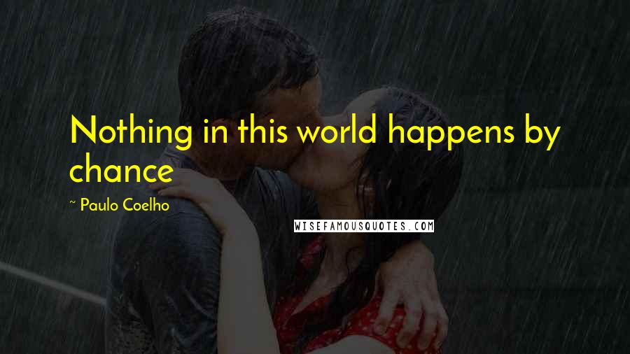 Paulo Coelho Quotes: Nothing in this world happens by chance