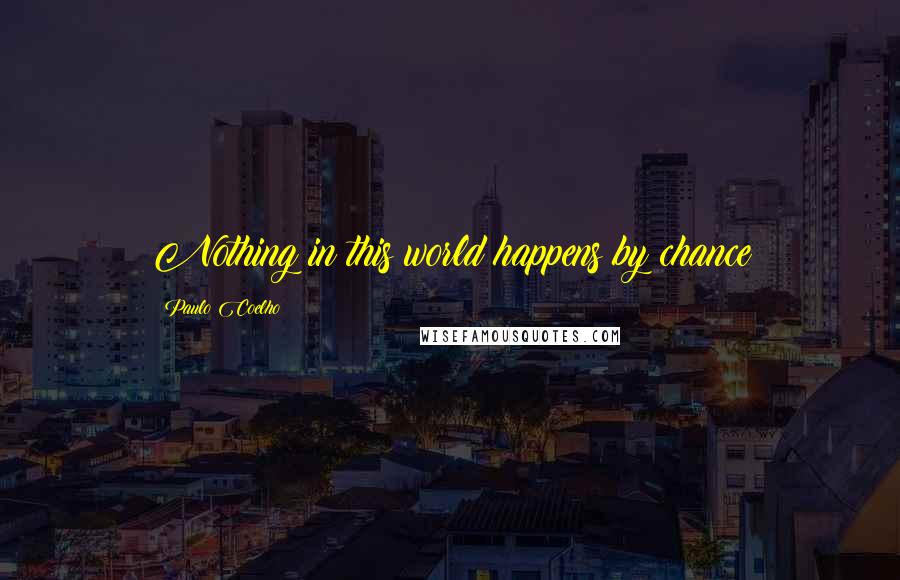 Paulo Coelho Quotes: Nothing in this world happens by chance
