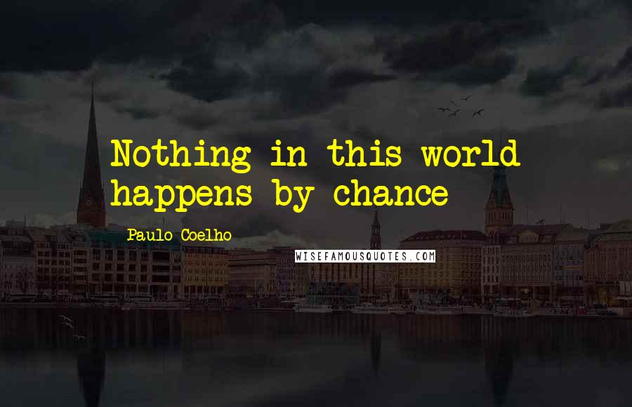 Paulo Coelho Quotes: Nothing in this world happens by chance