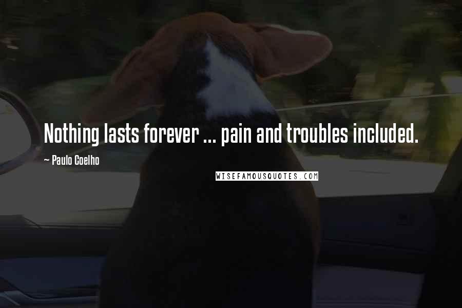 Paulo Coelho Quotes: Nothing lasts forever ... pain and troubles included.