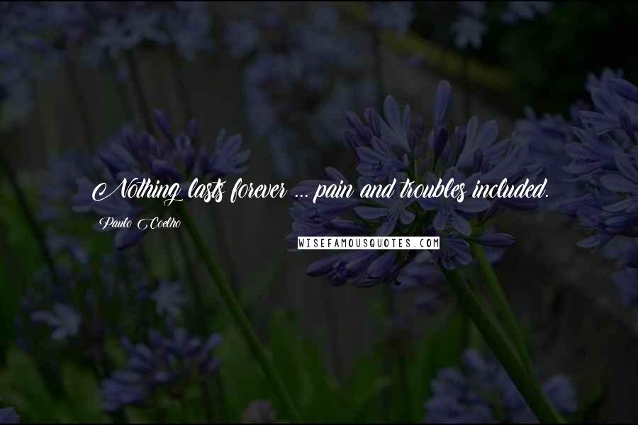 Paulo Coelho Quotes: Nothing lasts forever ... pain and troubles included.
