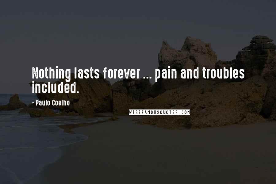 Paulo Coelho Quotes: Nothing lasts forever ... pain and troubles included.