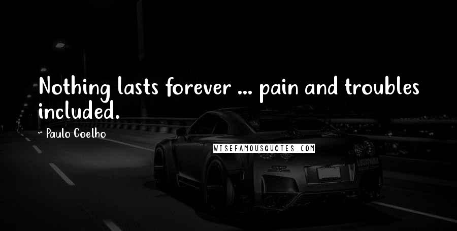 Paulo Coelho Quotes: Nothing lasts forever ... pain and troubles included.