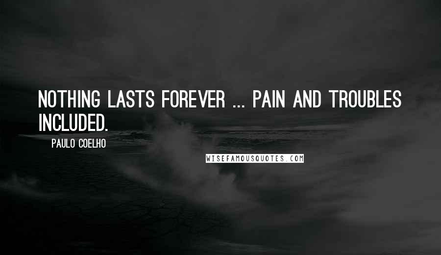 Paulo Coelho Quotes: Nothing lasts forever ... pain and troubles included.
