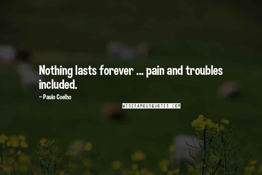 Paulo Coelho Quotes: Nothing lasts forever ... pain and troubles included.