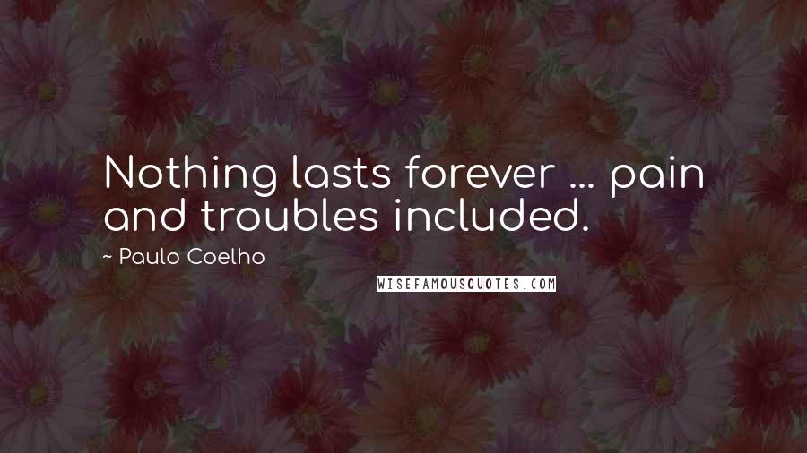 Paulo Coelho Quotes: Nothing lasts forever ... pain and troubles included.