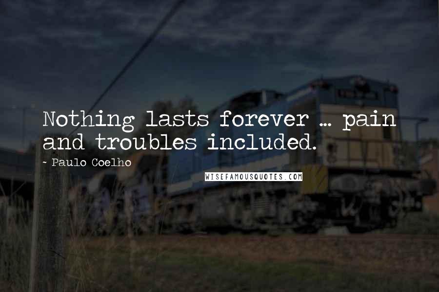 Paulo Coelho Quotes: Nothing lasts forever ... pain and troubles included.