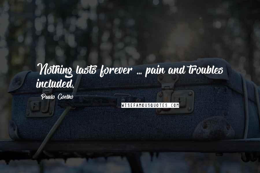 Paulo Coelho Quotes: Nothing lasts forever ... pain and troubles included.