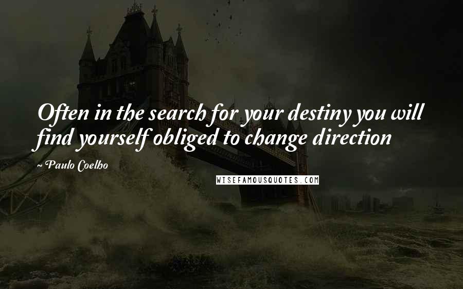 Paulo Coelho Quotes: Often in the search for your destiny you will find yourself obliged to change direction