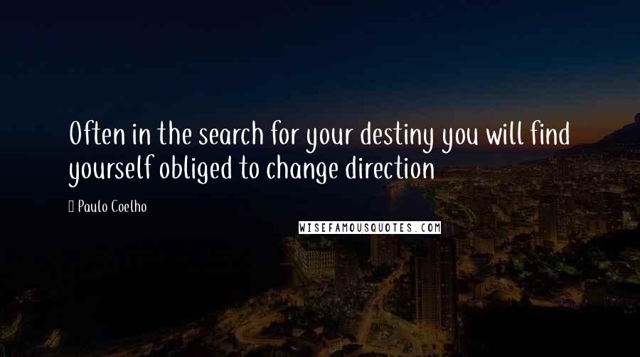 Paulo Coelho Quotes: Often in the search for your destiny you will find yourself obliged to change direction