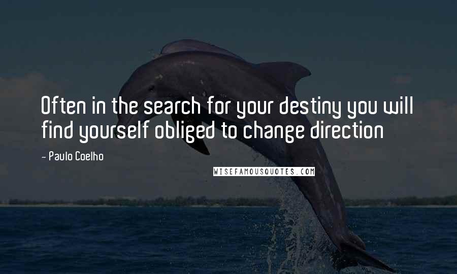 Paulo Coelho Quotes: Often in the search for your destiny you will find yourself obliged to change direction