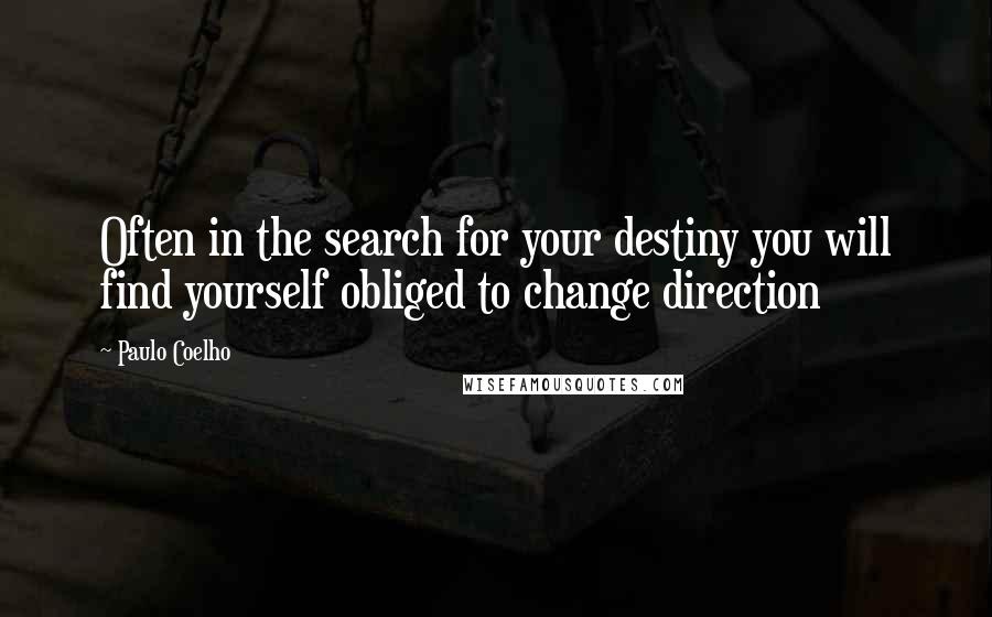 Paulo Coelho Quotes: Often in the search for your destiny you will find yourself obliged to change direction