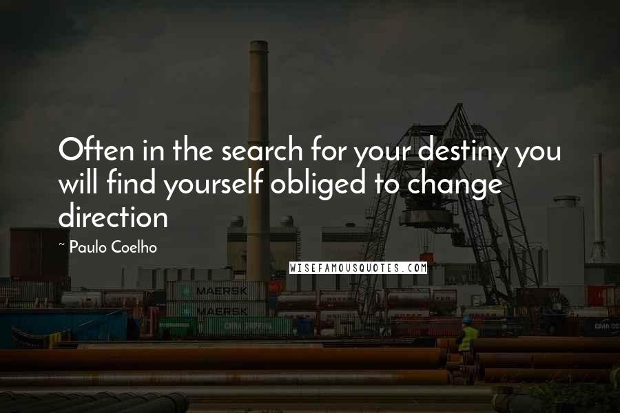 Paulo Coelho Quotes: Often in the search for your destiny you will find yourself obliged to change direction