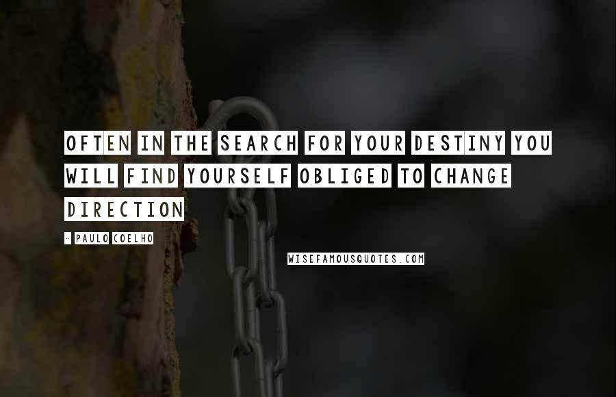 Paulo Coelho Quotes: Often in the search for your destiny you will find yourself obliged to change direction