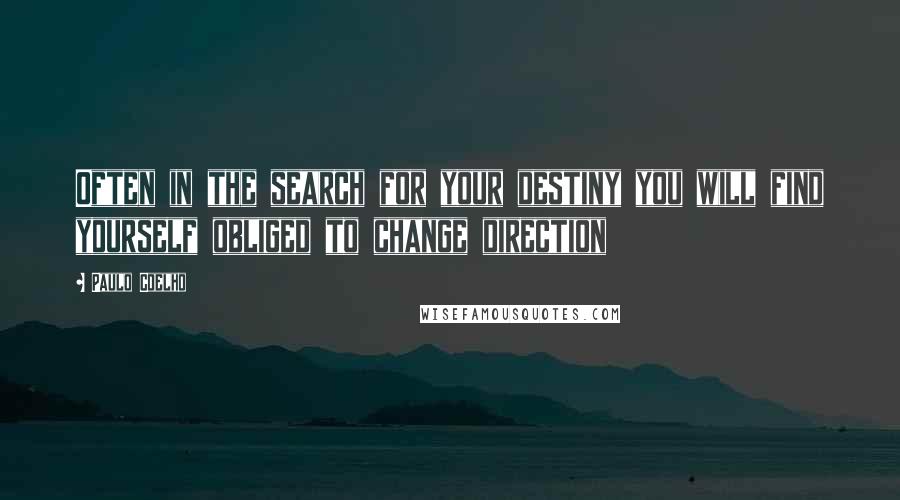 Paulo Coelho Quotes: Often in the search for your destiny you will find yourself obliged to change direction