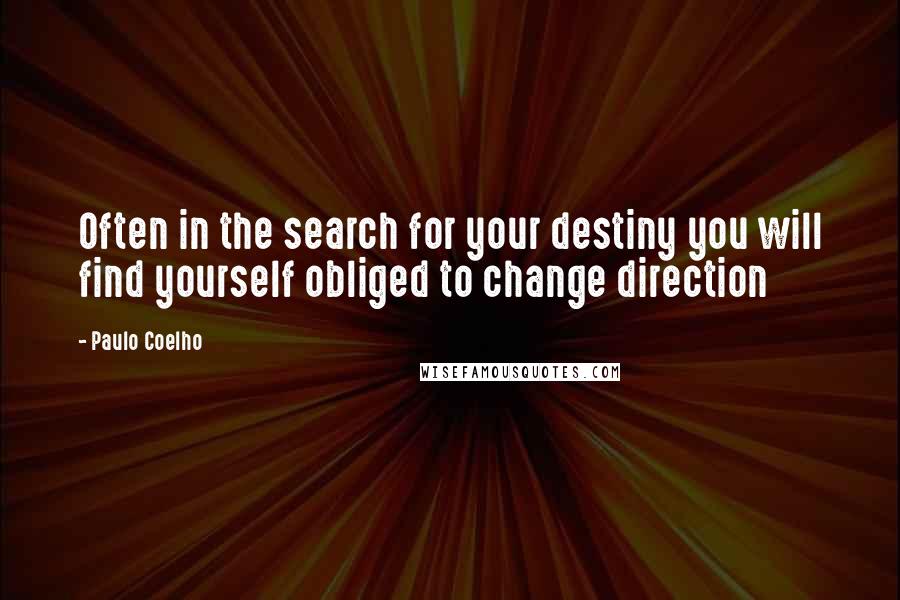 Paulo Coelho Quotes: Often in the search for your destiny you will find yourself obliged to change direction