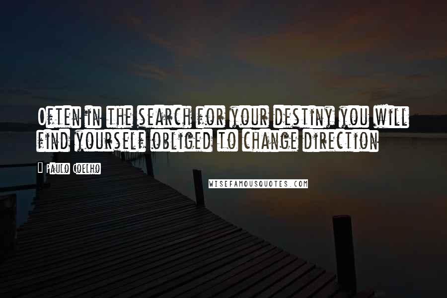 Paulo Coelho Quotes: Often in the search for your destiny you will find yourself obliged to change direction