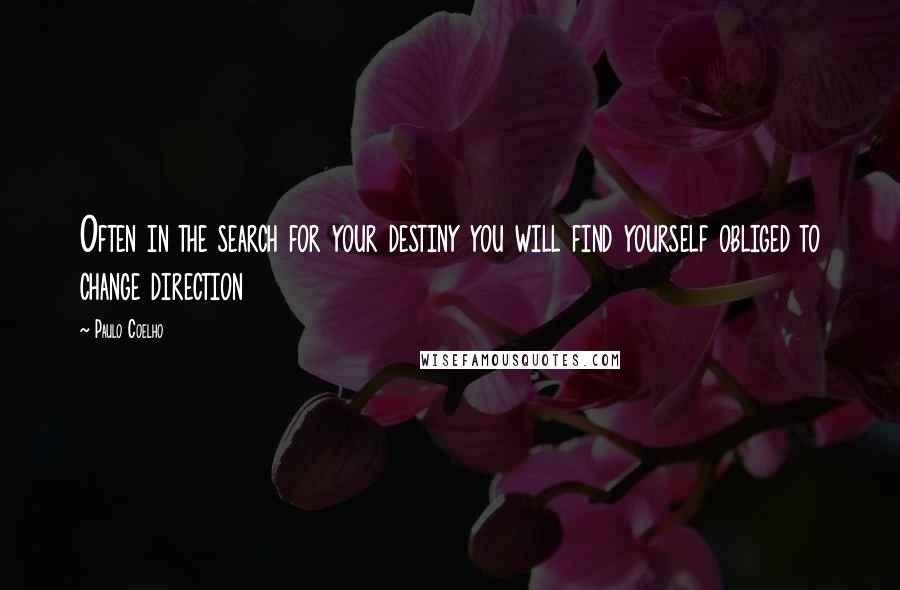 Paulo Coelho Quotes: Often in the search for your destiny you will find yourself obliged to change direction