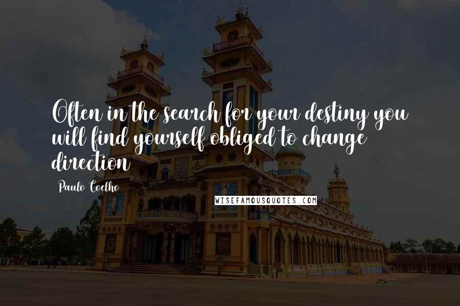 Paulo Coelho Quotes: Often in the search for your destiny you will find yourself obliged to change direction