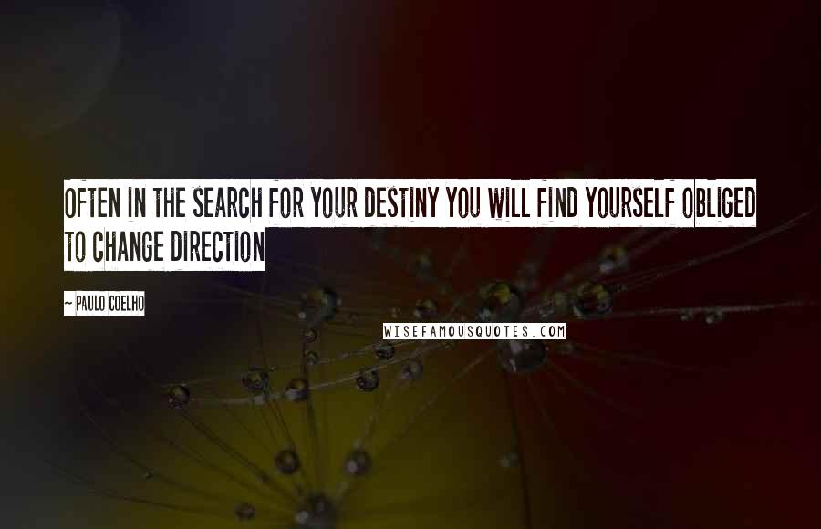 Paulo Coelho Quotes: Often in the search for your destiny you will find yourself obliged to change direction