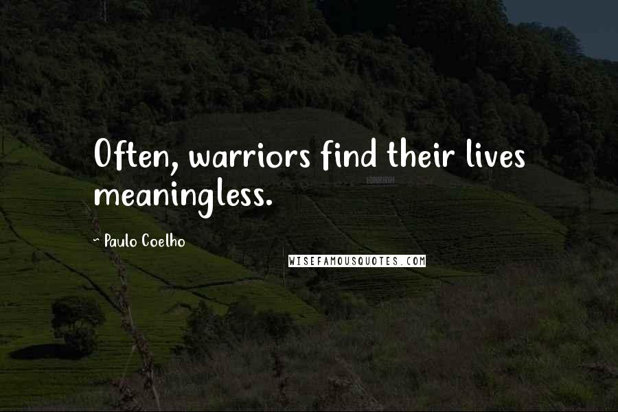 Paulo Coelho Quotes: Often, warriors find their lives meaningless.