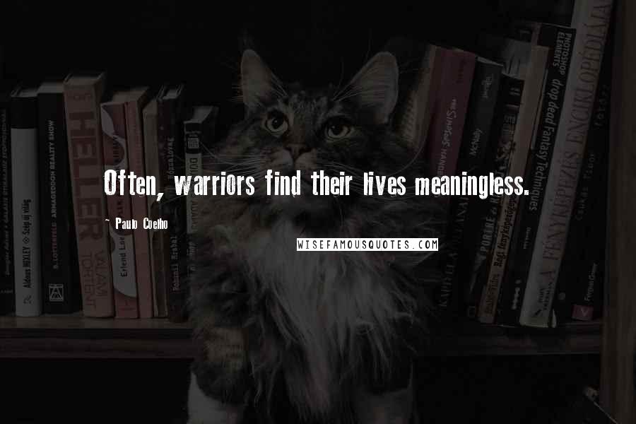 Paulo Coelho Quotes: Often, warriors find their lives meaningless.