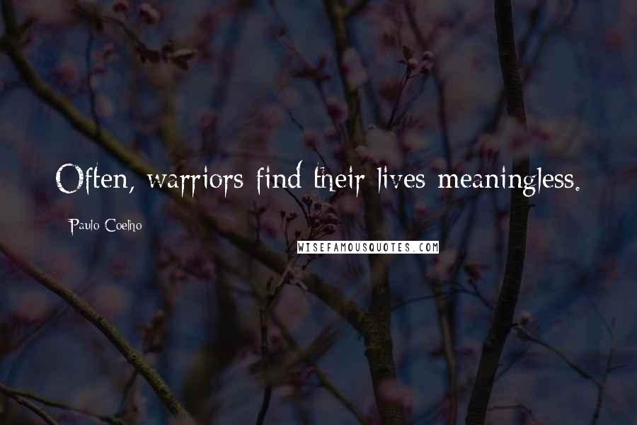 Paulo Coelho Quotes: Often, warriors find their lives meaningless.
