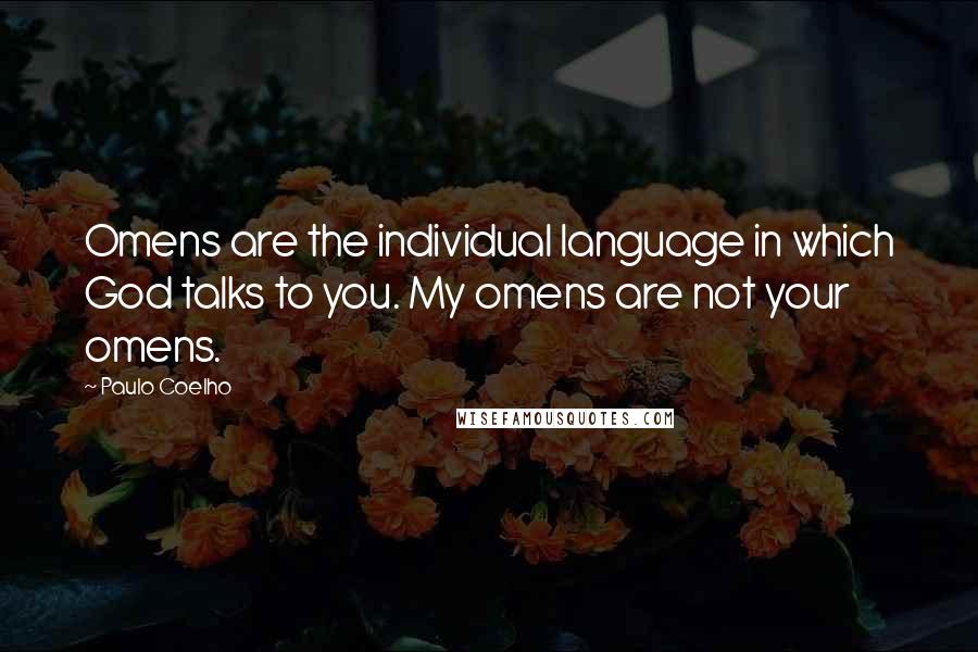 Paulo Coelho Quotes: Omens are the individual language in which God talks to you. My omens are not your omens.