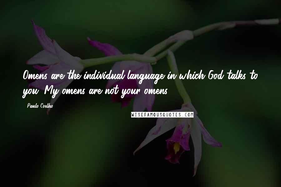 Paulo Coelho Quotes: Omens are the individual language in which God talks to you. My omens are not your omens.