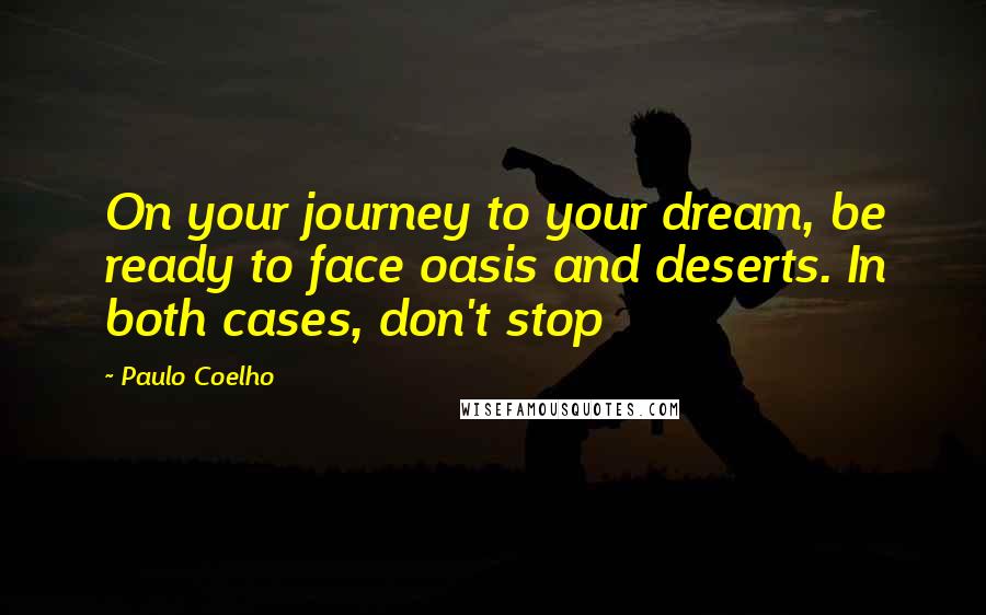 Paulo Coelho Quotes: On your journey to your dream, be ready to face oasis and deserts. In both cases, don't stop