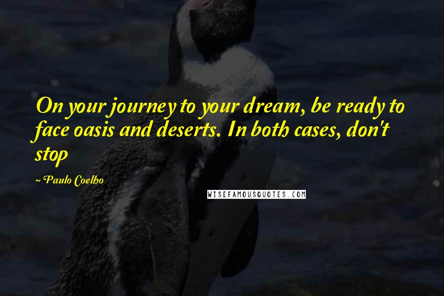 Paulo Coelho Quotes: On your journey to your dream, be ready to face oasis and deserts. In both cases, don't stop