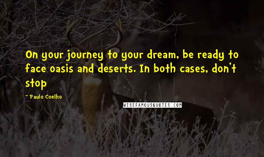 Paulo Coelho Quotes: On your journey to your dream, be ready to face oasis and deserts. In both cases, don't stop